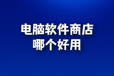 ​电脑软件商店哪个好用