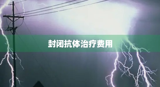 封闭抗体成功率治疗封闭治疗费停了用
