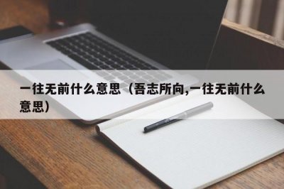 ​一往无前什么意思（吾志所向,一往无前什么意思）