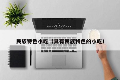 ​民族特色小吃（具有民族特色的小吃）