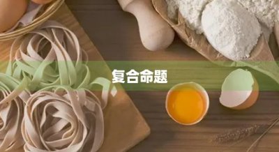 ​复合命题(复合命题是由什么组成的)