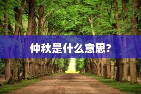 仲秋是什么意思（怎么理解仲秋的意思）