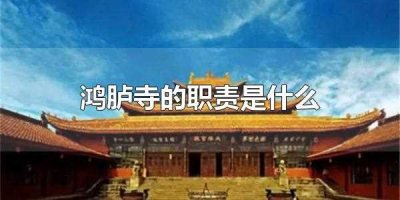 ​鸿胪寺的职责是什么(鸿胪寺的主要职责是什么)