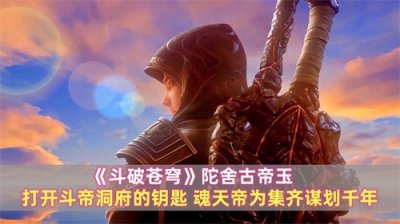 ​《斗破》陀舍古帝玉：打开斗帝洞府的钥匙，魂天帝为集齐谋划千年