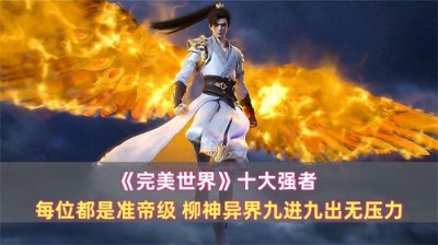 ​《完美世界》十大强者：每位都是准帝级，柳神异界九进九出无压力