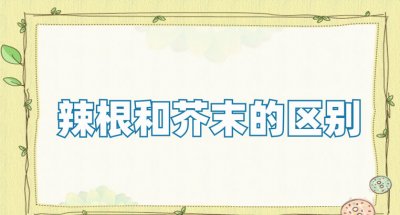 ​辣根和芥末有啥区别 辣根的功效与作用