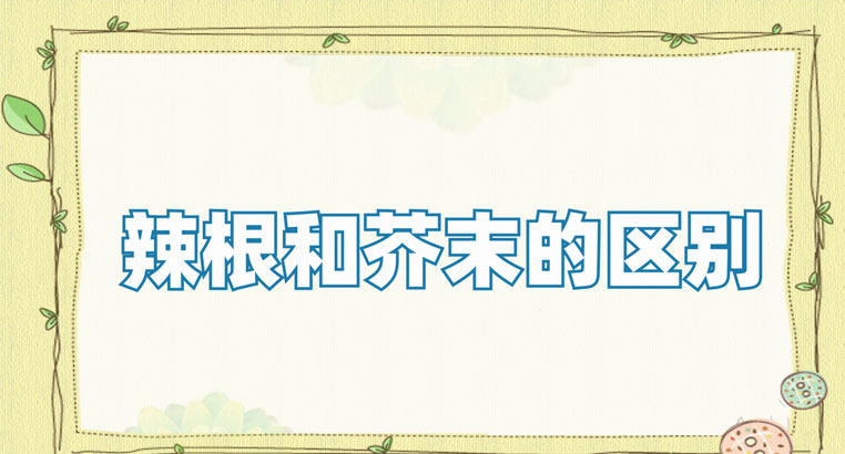 辣根和芥末有啥区别 辣根的功效与作用