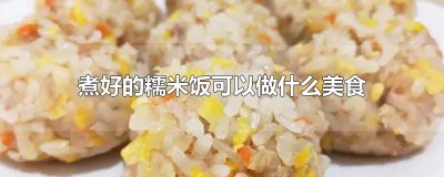 ​煮好的糯米饭可以做什么美食