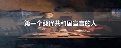 ​第一个翻译共和国宣言的人