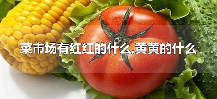 菜市场有红红的什么,黄黄的什么