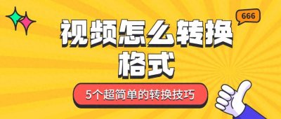 ​视频怎么转换格式？5个超简单的视频转换技巧！